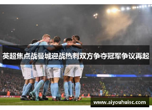 英超焦点战曼城迎战热刺双方争夺冠军争议再起