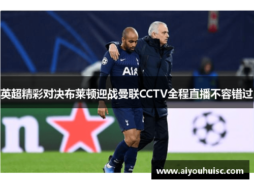 英超精彩对决布莱顿迎战曼联CCTV全程直播不容错过