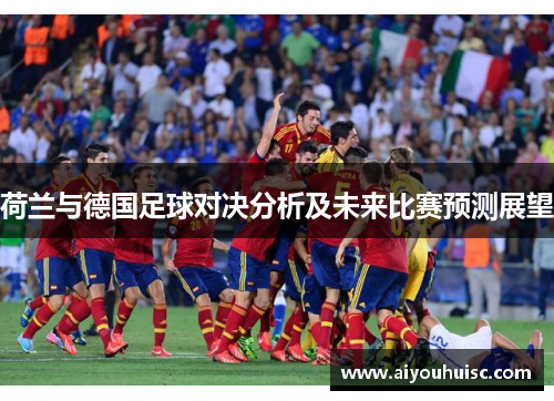 荷兰与德国足球对决分析及未来比赛预测展望